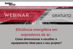 Webinar Gardner Denver - Eficiência energética em sopradores de ar. Como dimensionar e escolher o equipamento ideal para o seu projeto?